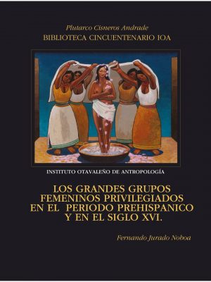 Grandes grupos femeninos Los grandes grupos femeninos privilegiados en el periodo prehispánico y en el siglo XVI
